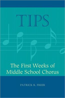 TIPS: The First Weeks of Middle School Chorus (TIPS Series) Patrick K. Freer