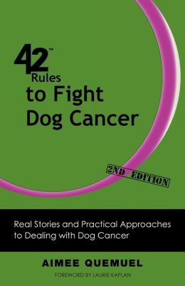 42 Rules to Fight Dog Cancer: Real Stories and Practical Approaches to Dealing with Dog Cancer Aimee Quemuel