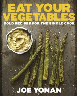 Eat Your Vegetables: Bold Recipes for the Single Cook Joe Yonan