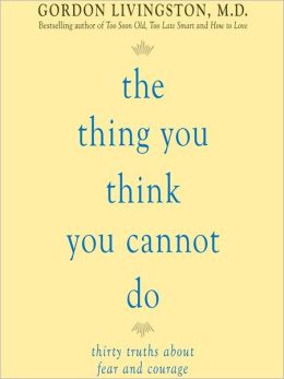 The Thing You Think You Cannot Do: Thirty Truths You Need to Know Now About Fear and Courage