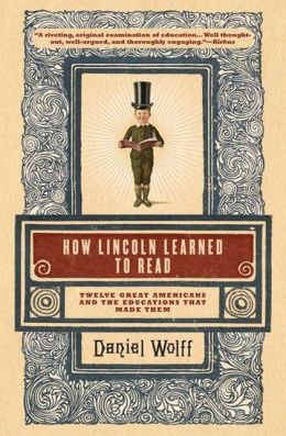 How Lincoln Learned to Read: Twelve Great Americans and the Educations That Made Them