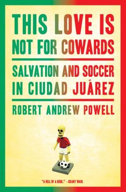 This Love Is Not For Cowards: Salvation and Soccer in Ciudad Juarez