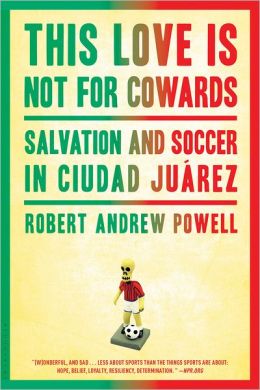 This Love Is Not For Cowards: Salvation and Soccer in Ciudad Juarez