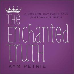 The Enchanted Truth: A Modern-day Fairy Tale for Grown-up Girls