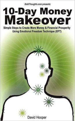 10-Day Money Makeover - Simple Steps to Create More Money and Financial Prosperity Using Emotional Freedom Technique (EFT) (BoldThoughts.com Presents) David R Hooper and David Hooper