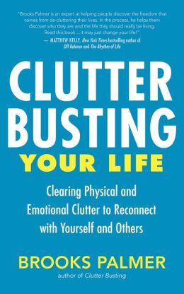 Clutter Busting Your Life: Clearing Physical and Emotional Clutter to Reconnect with Yourself and Others Brooks Palmer