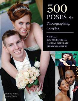 500 Poses for Photographing Couples: A Visual Sourcebook for Digital Portrait Photographers Michelle Perkins