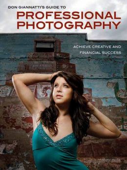 Don Giannatti's Guide to Professional Photography: Achieve Creative and Financial Success Don Giannatti