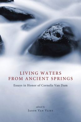 Living Waters from Ancient Springs: Essays in Honor of Cornelis Van Dam Jason Van Vliet