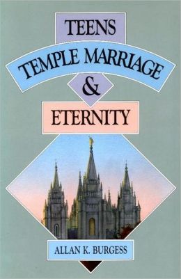Teens, Temple Marriage, and Eternity Allan K. Burgess