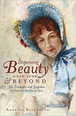 Dispensing Beauty in New York and Beyond: The Triumphs and Tragedies of Harriet Hubbard Ayer Annette Blaugrund