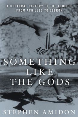 Something Like the Gods: A Cultural History of the Athlete from Achilles to LeBron