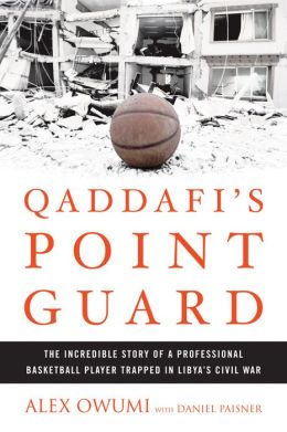 Qaddafi's Point Guard: The Incredible Story of a Professional Basketball Player Trapped in Libya's Civil War Alex Owumi and Daniel Paisner
