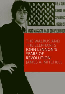 The Walrus and the Elephants: John Lennon's Year of Revolution James Mitchell