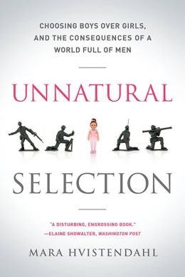 Unnatural Selection: Choosing Boys Over Girls, and the Consequences of a World Full of Men