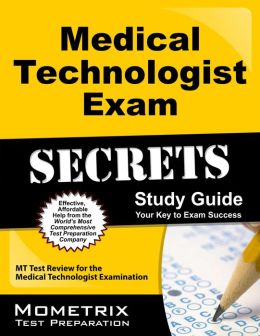 Medical Technologist Exam Secrets Study Guide: MT Test Review for the Medical Technologist Examination MT Exam Secrets Test Prep Team