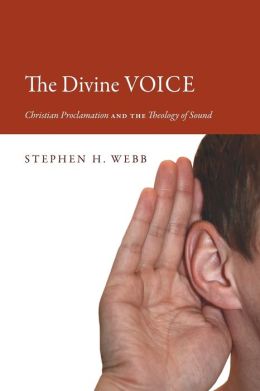 Divine Voice, The: Christian Proclamation and the Theology of Sound Stephen H. Webb