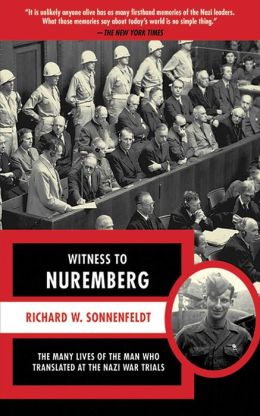 Witness to Nuremberg: The Many Lives of the Man who Translated at the Nazi War Trials Richard W. Sonnenfeldt