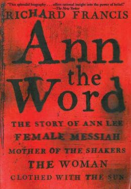 Ann the Word: The Story Ann Lee Female Messiah Mother Shakers Woman Clothed w/ Sun Richard Francis