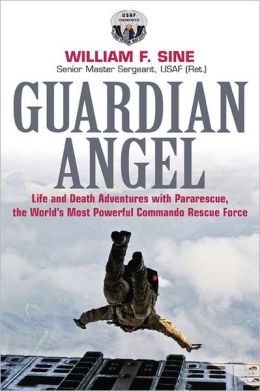 GUARDIAN ANGEL: Life and Death Adventures with Pararescue, the World's Most Powerful Commando Rescue Force William Sine