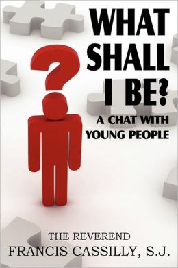 What Shall I Be? A Chat With Young People Francis Bernard Cassilly