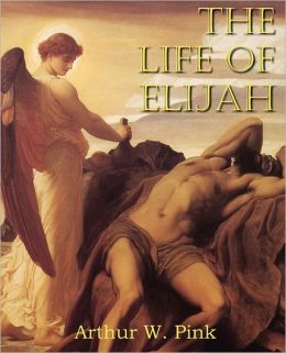 The Life of Elijah Arthur W. Pink