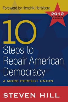 10 Steps to Repair American Democracy: A More Perfect Union-2012 Election Edition Steven Hill