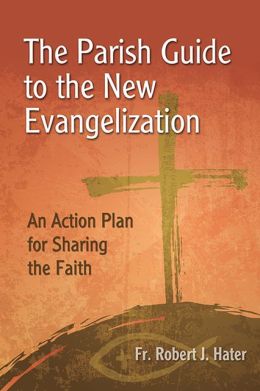 The Parish Guide to the New Evangelization: An Action Plan for Sharing the Faith Robert J. Hater