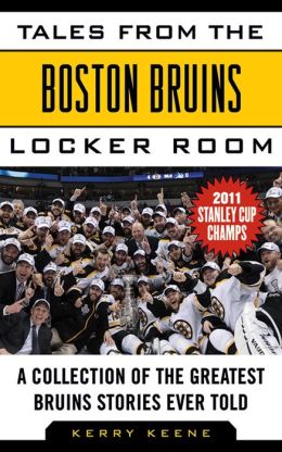 Tales from the Boston Bruins Locker Room: A Collection of the Greatest Bruins Stories Ever Told Kerry Keene