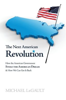 The Next American Revolution: How the American Government Stole the American Dream and How We Can Get it Back