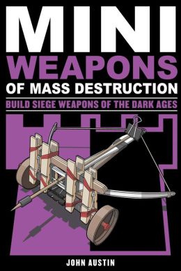 Mini Weapons of Mass Destruction 3: Build Siege Weapons of the Dark Ages John Austin