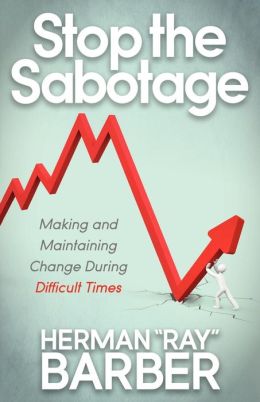 Stop the Sabotage: Making and Maintaining Change During Difficult Times Herman 