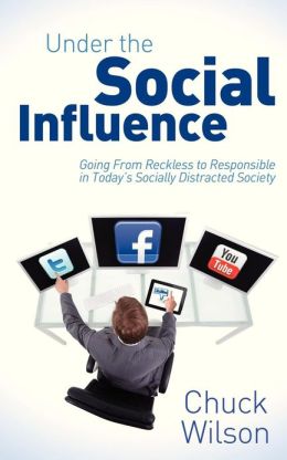 Under the Social Influence: Going From Reckless to Responsible in Today's Socially Distracted Society Chuck Wilson