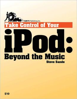 Take Control of Your iPod: Beyond the Music: Beyond the Music Steve Sande