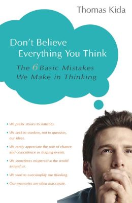 Don't Believe Everything You Think: The 6 Basic Mistakes We Make in Thinking Thomas E. Kida