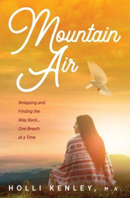 Mountain Air: Relapsing and Finding The Way Back... One Breath at a Time Holli Kenley and Jondra Pennington