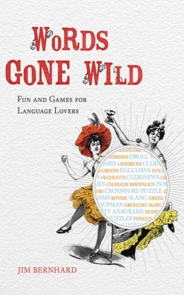 Words Gone Wild: Puns, Puzzles, Poesy, Palaver, Persiflage, and Poppycock Jim Bernhard