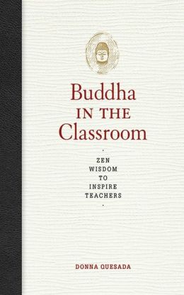 Buddha in the Classroom: Zen Wisdom to Inspire Teachers Donna Quesada