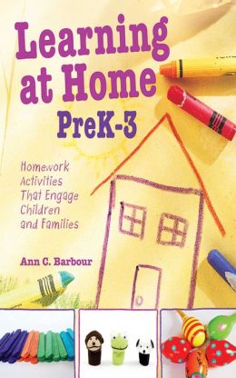 Learning at Home Pre K-3: Homework Activities that Engage Children and Families Ann Barbour