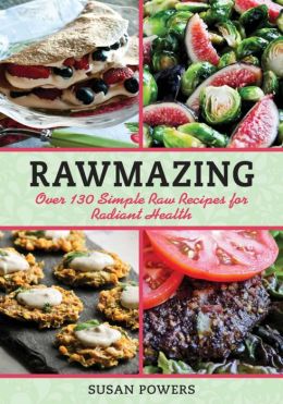 Rawmazing: Over 130 Simple Raw Recipes for Radiant Health Susan Powers