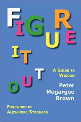 Figure It Out: A Guide to Wisdom Peter Megargee Brown and Alexandra Stoddard
