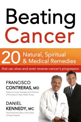 Beating Cancer: Twenty natural, spiritual, and medical remedies that can slow--and even reverse--cancer's progression Francisco Contreras