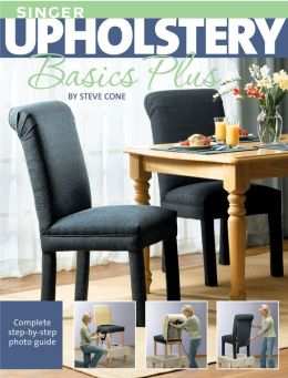 Singer Upholstery Basics Plus: Complete Step-by-Step Photo Guide Steve Cone