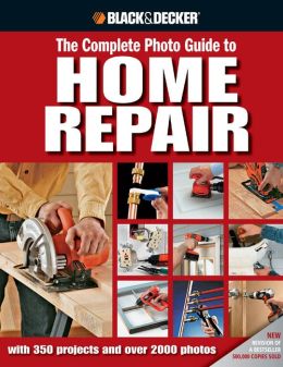 Black and Decker Complete Photo Guide to Home Repair: With 350 Projects and 2000 Photos (Black and Decker Complete Photo Guide Series)