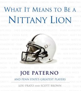 What It Means to Be a Nittany Lion: Joe Paterno and Penn State's Greatest Players Lou Prato, Scott Brown and Joe Paterno
