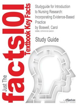Studyguide for Introduction to Nursing Research: Incorporating Evidence-Based Practice by Carol Boswell, ISBN 9780763740405
