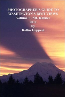 Photographer's Guide to Washington's Best Views, Volume I - Mt. Rainier Rollin Geppert