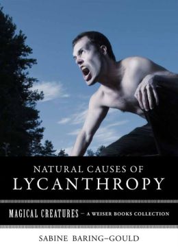 Natural Causes of Lycanthropy: Magical Creatures, A Weiser Books Collection
