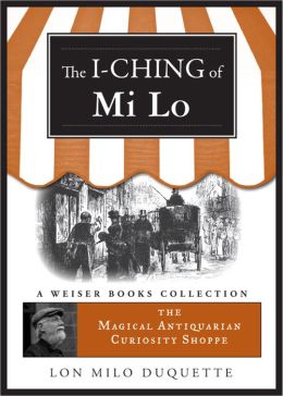 I-Ching of Mi Lo: Magical Antiquarian Curiosity Shoppe, A Weiser Books Collection Lon Milo DuQuette