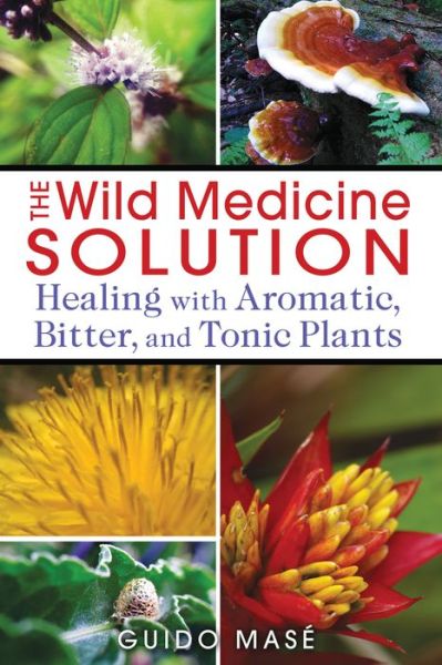 The Wild Medicine Solution: Healing with Aromatic, Bitter, and Tonic Plants